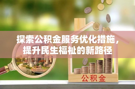 乌什探索公积金服务优化措施，提升民生福祉的新路径