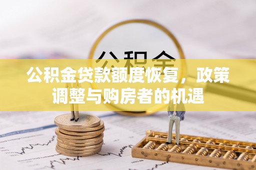 乌什公积金贷款额度恢复，政策调整与购房者的机遇
