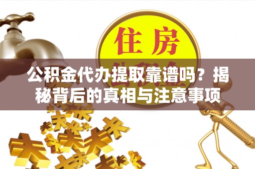 乌什公积金代办提取靠谱吗？揭秘背后的真相与注意事项