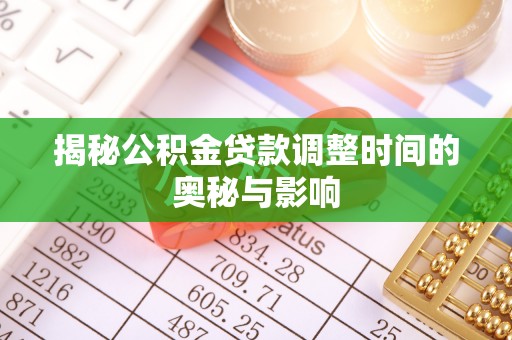 乌什揭秘公积金贷款调整时间的奥秘与影响