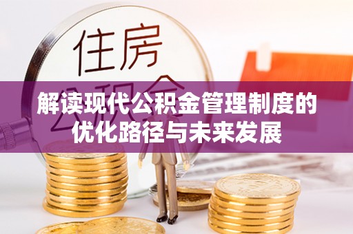 乌什解读现代公积金管理制度的优化路径与未来发展