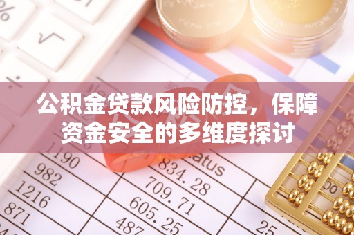 乌什公积金贷款风险防控，保障资金安全的多维度探讨