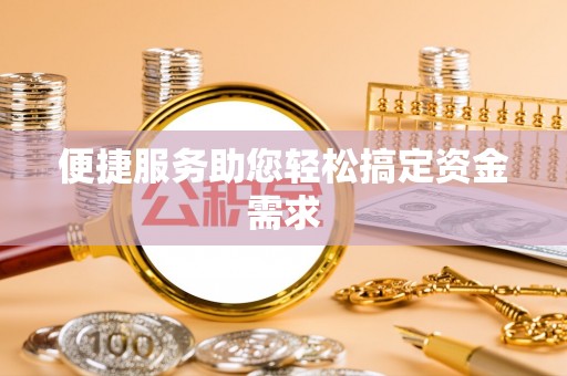 乌什便捷服务助您轻松搞定资金需求