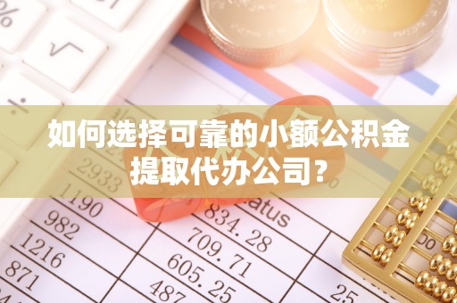 乌什如何选择可靠的小额公积金提取代办公司？