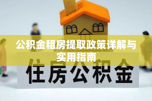 乌什公积金租房提取政策详解与实用指南