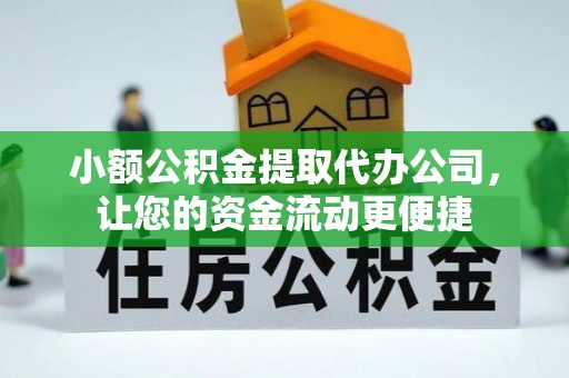 乌什小额公积金提取代办公司，让您的资金流动更便捷