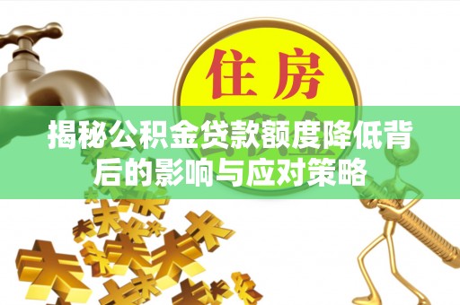乌什揭秘公积金贷款额度降低背后的影响与应对策略