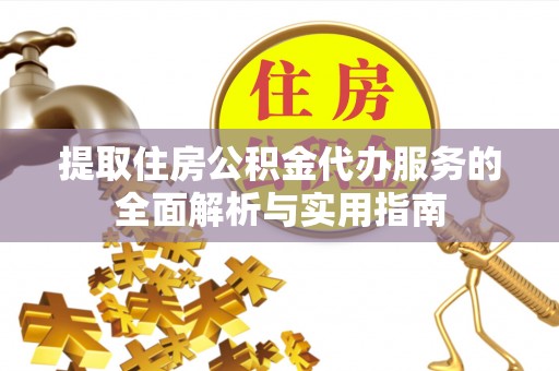 乌什提取住房公积金代办服务的全面解析与实用指南