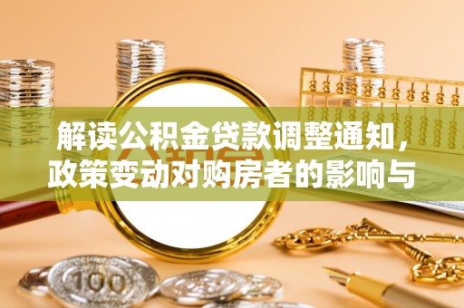 乌什解读公积金贷款调整通知，政策变动对购房者的影响与应对策略