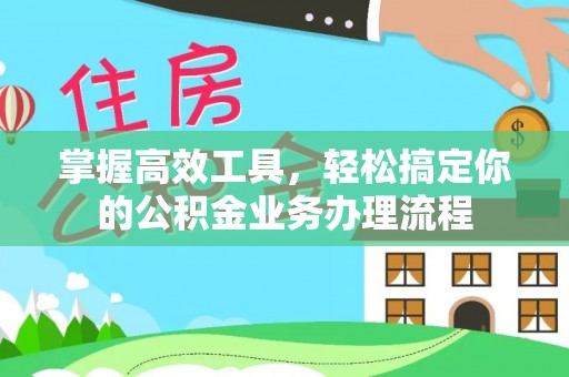 乌什掌握高效工具，轻松搞定你的公积金业务办理流程