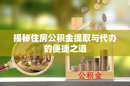 乌什揭秘住房公积金提取与代办的便捷之道