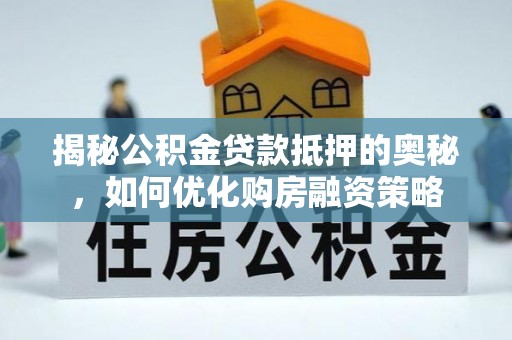 乌什揭秘公积金贷款抵押的奥秘，如何优化购房融资策略