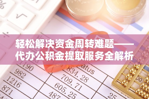 乌什轻松解决资金周转难题——代办公积金提取服务全解析