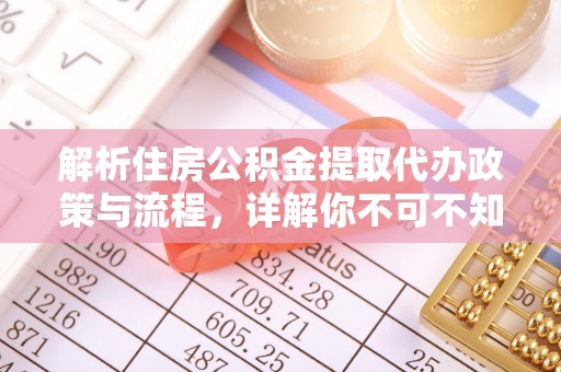 乌什解析住房公积金提取代办政策与流程，详解你不可不知的关键点