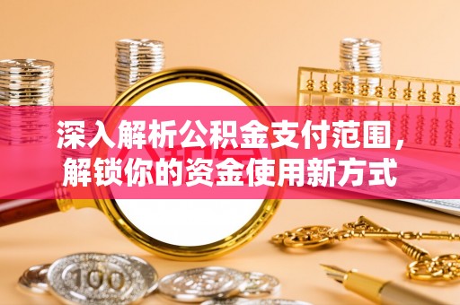 乌什深入解析公积金支付范围，解锁你的资金使用新方式