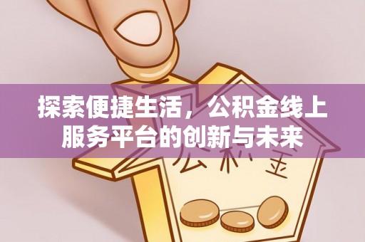 乌什探索便捷生活，公积金线上服务平台的创新与未来