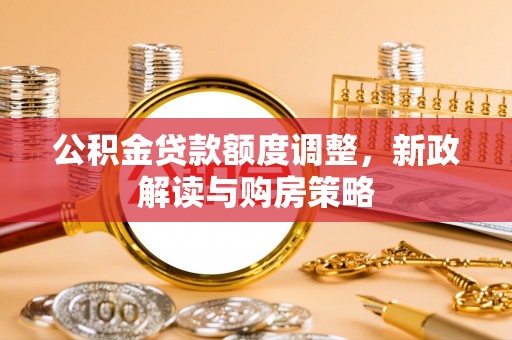 乌什公积金贷款额度调整，新政解读与购房策略