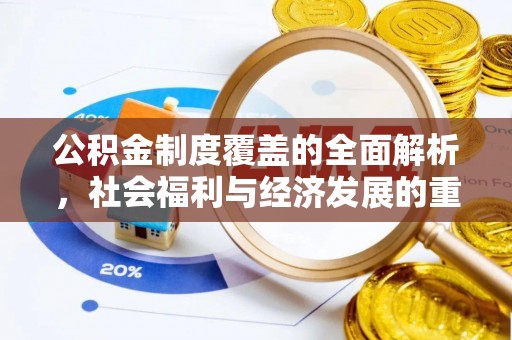乌什公积金制度覆盖的全面解析，社会福利与经济发展的重要纽带