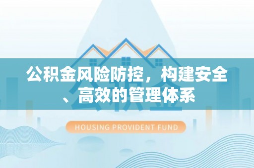 乌什公积金风险防控，构建安全、高效的管理体系