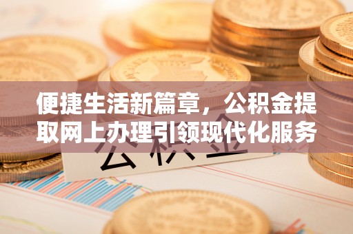乌什便捷生活新篇章，公积金提取网上办理引领现代化服务