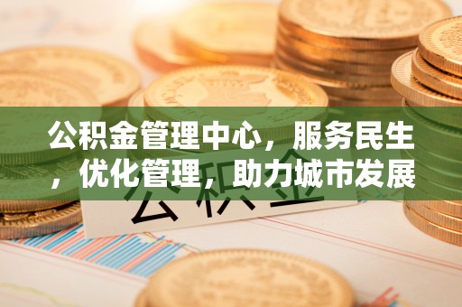 乌什公积金管理中心，服务民生，优化管理，助力城市发展