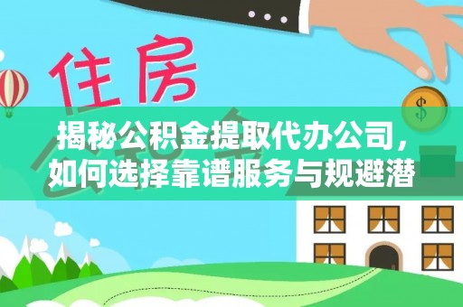 乌什揭秘公积金提取代办公司，如何选择靠谱服务与规避潜在风险
