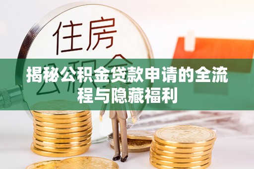 乌什揭秘公积金贷款申请的全流程与隐藏福利