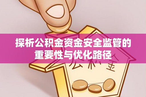 乌什探析公积金资金安全监管的重要性与优化路径
