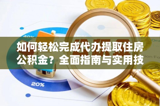 乌什如何轻松完成代办提取住房公积金？全面指南与实用技巧