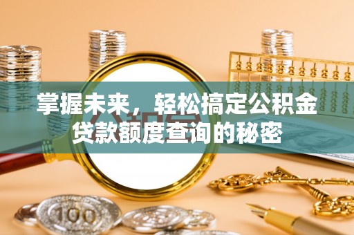 乌什掌握未来，轻松搞定公积金贷款额度查询的秘密