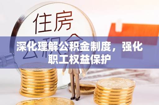 乌什深化理解公积金制度，强化职工权益保护