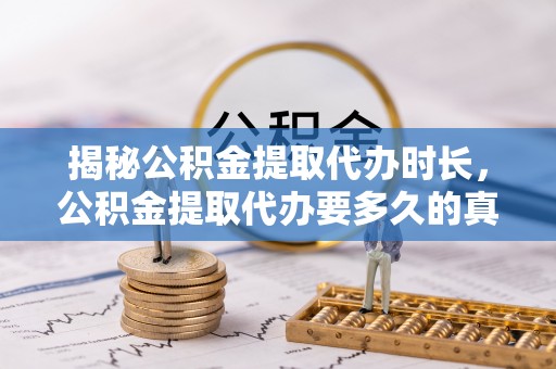 乌什揭秘公积金提取代办时长，公积金提取代办要多久的真相与攻略