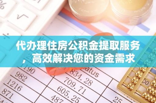 乌什代办理住房公积金提取服务，高效解决您的资金需求