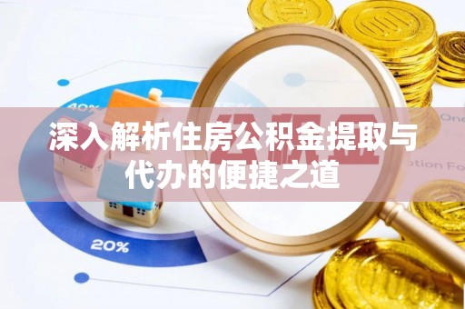 乌什深入解析住房公积金提取与代办的便捷之道