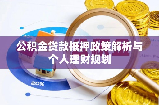 乌什公积金贷款抵押政策解析与个人理财规划