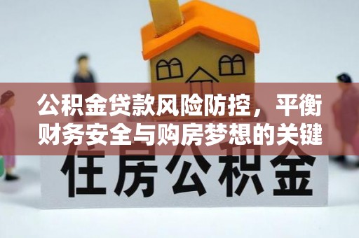 乌什公积金贷款风险防控，平衡财务安全与购房梦想的关键