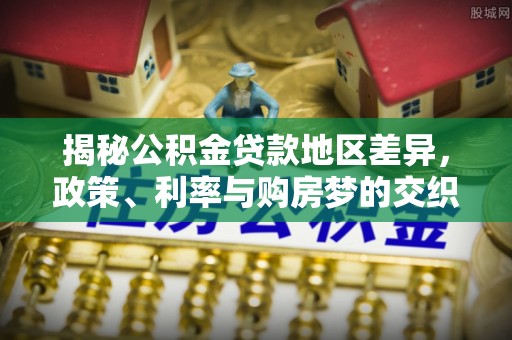 乌什揭秘公积金贷款地区差异，政策、利率与购房梦的交织