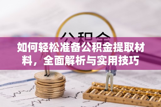 乌什如何轻松准备公积金提取材料，全面解析与实用技巧