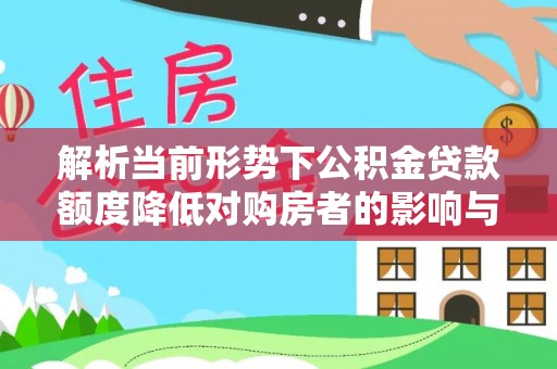 乌什解析当前形势下公积金贷款额度降低对购房者的影响与应对策略