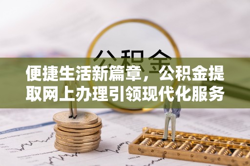 乌什便捷生活新篇章，公积金提取网上办理引领现代化服务
