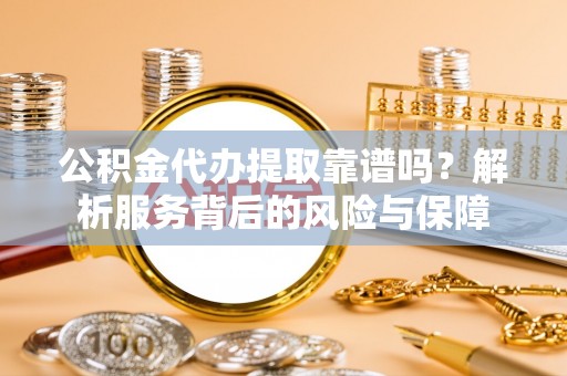 乌什公积金代办提取靠谱吗？解析服务背后的风险与保障