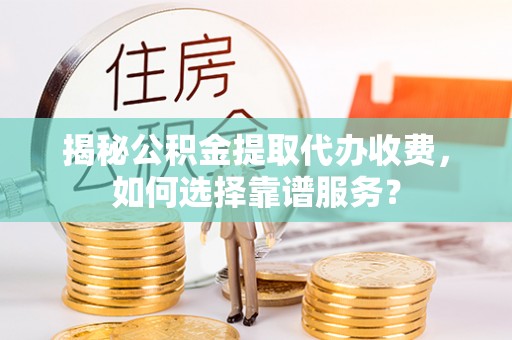 乌什揭秘公积金提取代办收费，如何选择靠谱服务？