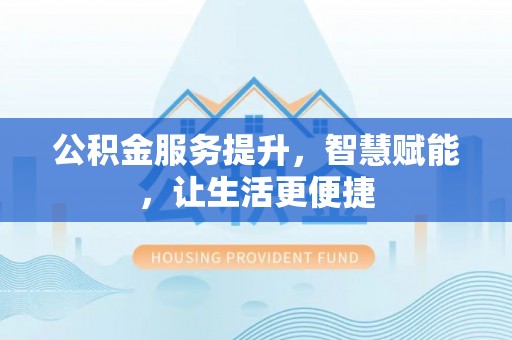 乌什公积金服务提升，智慧赋能，让生活更便捷