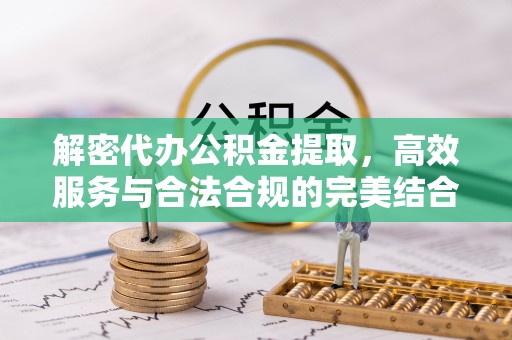 乌什解密代办公积金提取，高效服务与合法合规的完美结合