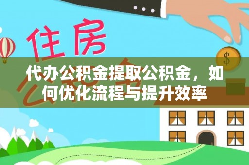 乌什代办公积金提取公积金，如何优化流程与提升效率