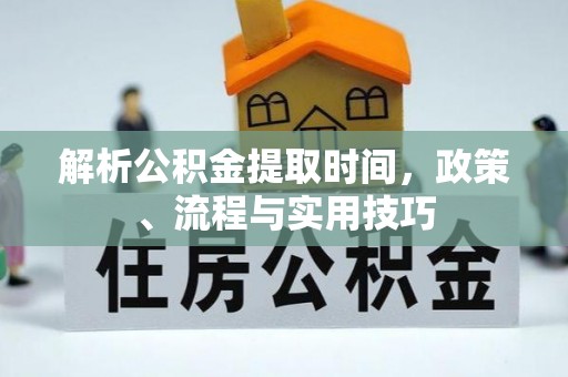 乌什解析公积金提取时间，政策、流程与实用技巧