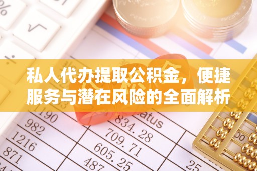 乌什私人代办提取公积金，便捷服务与潜在风险的全面解析