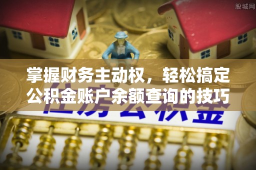乌什掌握财务主动权，轻松搞定公积金账户余额查询的技巧与方法