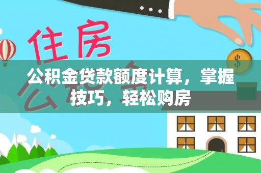 乌什公积金贷款额度计算，掌握技巧，轻松购房