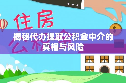 乌什揭秘代办提取公积金中介的真相与风险